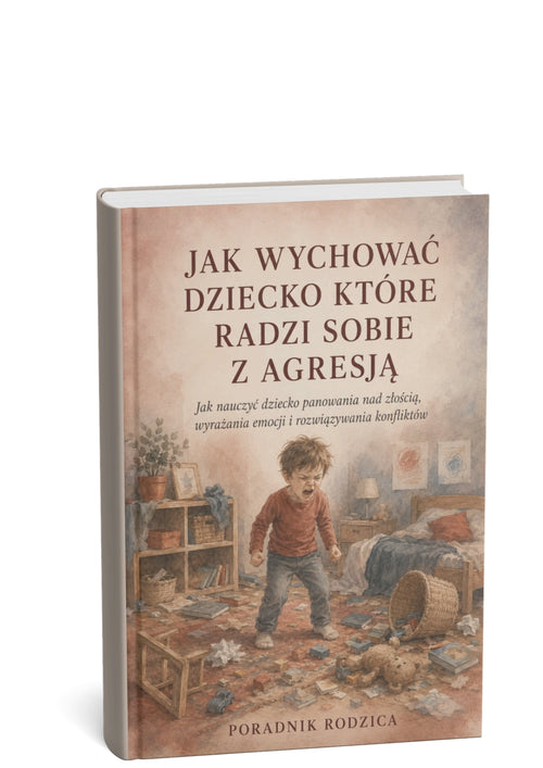 JAK WYCHOWAĆ DZIECKO KTÓRE RADZI SOBIE Z AGRESJĄ - JAK NAUCZYĆ DZIECKO PANOWANIA NAD ZŁOŚCIĄ, WYRAŻANIA EMOCJI I ROZWIĄZYWANIA KONFLIKTÓW