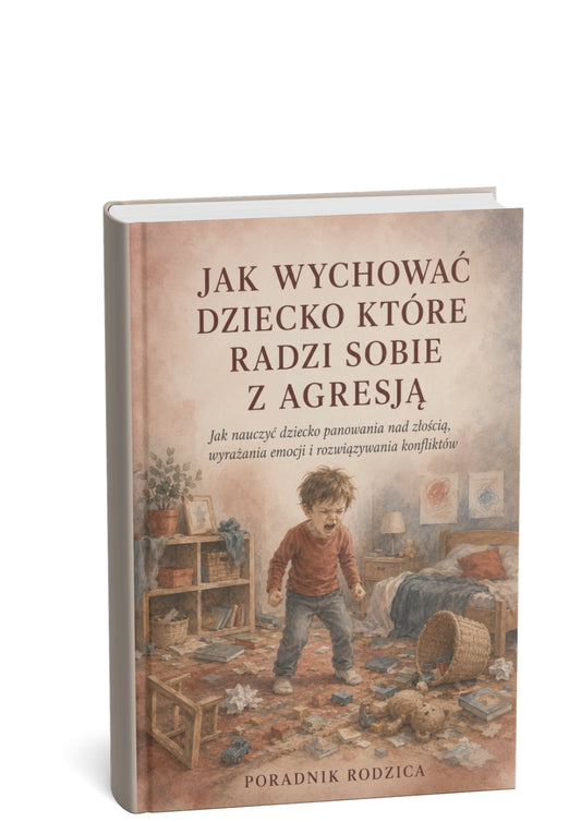 JAK WYCHOWAĆ DZIECKO KTÓRE RADZI SOBIE Z AGRESJĄ - JAK NAUCZYĆ DZIECKO PANOWANIA NAD ZŁOŚCIĄ, WYRAŻANIA EMOCJI I ROZWIĄZYWANIA KONFLIKTÓW