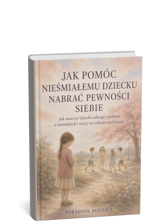 JAK POMÓC NIEŚMIAŁEMU DZIECKU NABRAĆ PEWNOŚCI SIEBIE - JAK NAUCZYĆ DZIECKO ODWAGI, SWOBODY W KONTAKTACH I WIARY WE WŁASNE MOŻLIWOŚCI