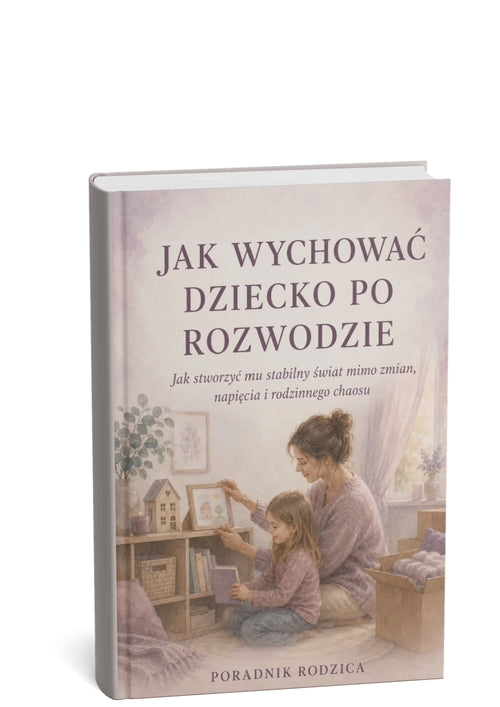 JAK WYCHOWAĆ DZIECKO PO ROZWODZIE - JAK STWORZYĆ MU STABILNY ŚWIAT MIMO ZMIAN, NAPIĘCIA I RODZINNEGO CHAOSU